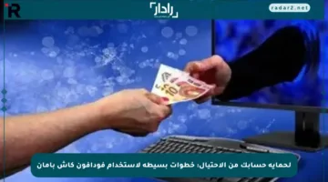 لحماية حسابك من الاحتيال: خطوات بسيطة لاستخدام فودافون كاش بأمان